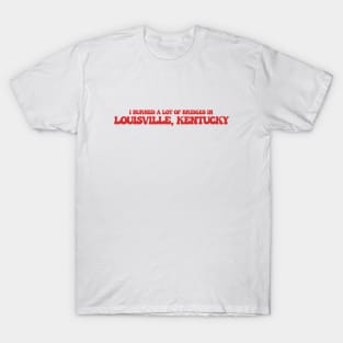 I burned a lot of bridges in Louisville, Kentucky T-Shirt